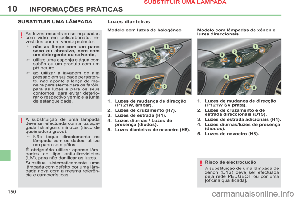 Peugeot 308 CC 2013.5  Manual do proprietário (in Portuguese) 10
!
!
!
150
INFORMAÇÕES PRÁTICAS
  Risco  de  electrocução 
 A substituição de uma lâmpada de 
xénon (D1S) deve ser efectuada 
pela rede PEUGEOT ou por uma 
[oﬁ cina qualiﬁ cada].   
SUB