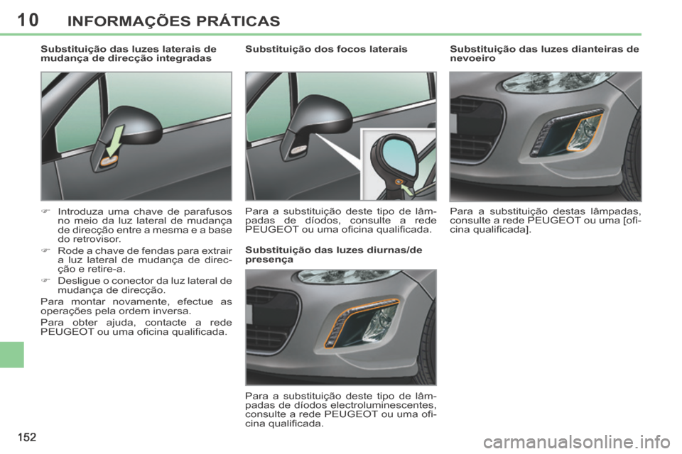 Peugeot 308 CC 2013.5  Manual do proprietário (in Portuguese) 10
152
INFORMAÇÕES PRÁTICAS
        
Substituição das luzes dianteiras de 
nevoeiro 
 Para a substituição destas lâmpadas, 
consulte a rede PEUGEOT ou uma [oﬁ -
cina qualiﬁ cada].   
     