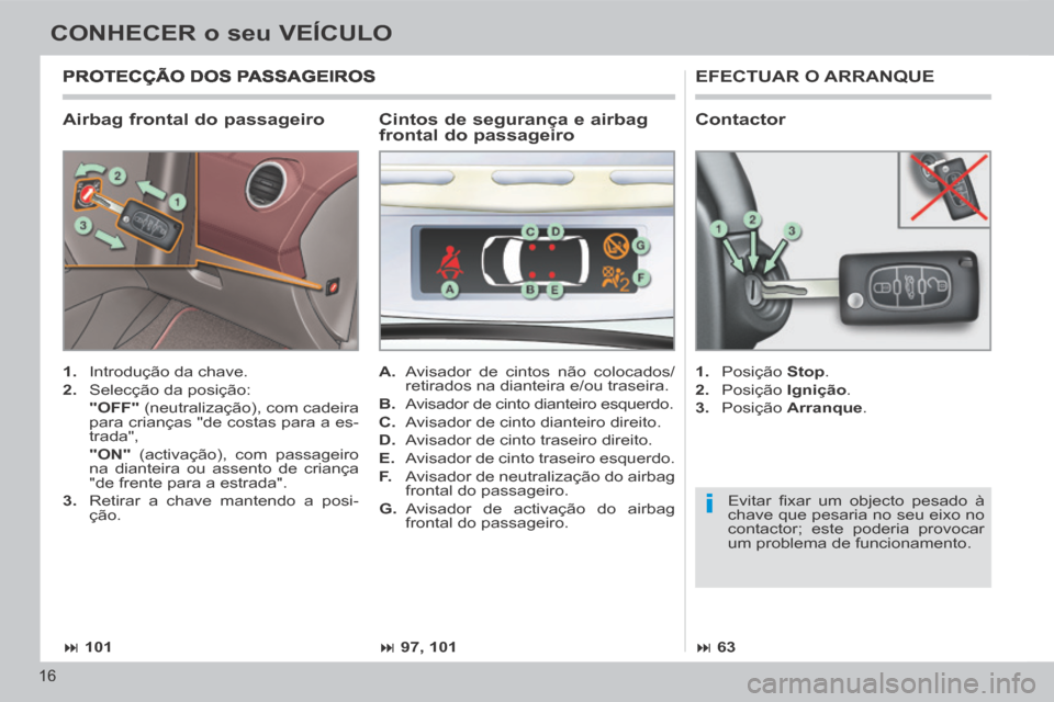 Peugeot 308 CC 2013.5  Manual do proprietário (in Portuguese) i
 101 97, 101 63
16
CONHECER o seu VEÍCULO
  Airbag frontal do passageiro 
 EFECTUAR  O  ARRANQUE 
   1.   Introdução da chave. 
  2.   Selecção  da  posição:  
    "OFF"  (neutraliza