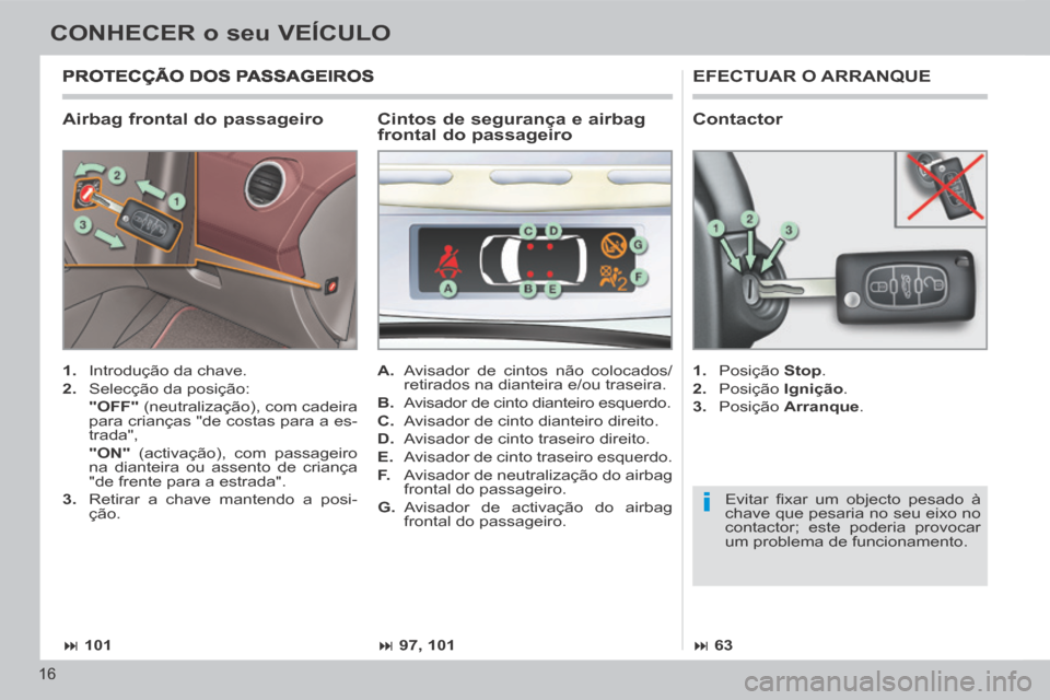 Peugeot 308 CC 2013.5 Manual do proprietário (in Portuguese) i
101 97, 101 63
16
CONHECER o seu VEÍCULO
Airbag frontal do passageiro
EFECTUAR O ARRANQUE
1. Introdução da chave.
2. Selecção da posição:
"OFF" (neutraliza Peugeot 308 CC 2013.5 Manual do proprietário (in Portuguese) i
101 97, 101 63
16
CONHECER o seu VEÍCULO
Airbag frontal do passageiro
EFECTUAR O ARRANQUE
1. Introdução da chave.
2. Selecção da posição:
"OFF" (neutraliza