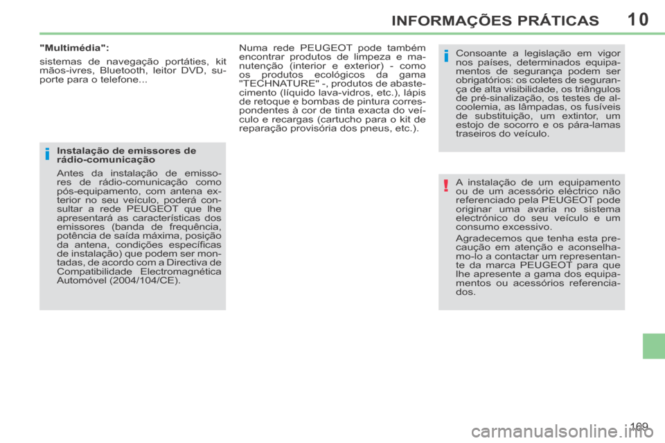 Peugeot 308 CC 2013.5  Manual do proprietário (in Portuguese) 10
!
i
i
169
INFORMAÇÕES PRÁTICAS
 A instalação de um equipamento 
ou de um acessório eléctrico não 
referenciado pela PEUGEOT pode 
originar uma avaria no sistema 
electrónico do seu veícul