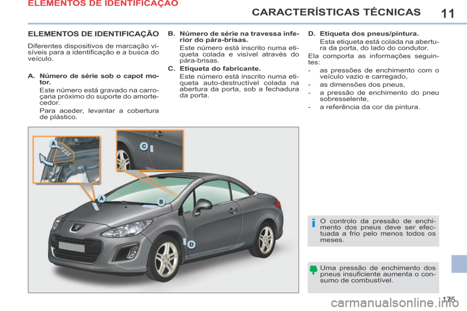 Peugeot 308 CC 2013.5  Manual do proprietário (in Portuguese) 11
i
175
CARACTERÍSTICAS TÉCNICAS
ELEMENTOS DE IDENTIFICAÇÃO 
 Diferentes dispositivos de marcação vi-
síveis para a identiﬁ cação e a busca do 
veículo.   Uma pressão de enchimento dos 
