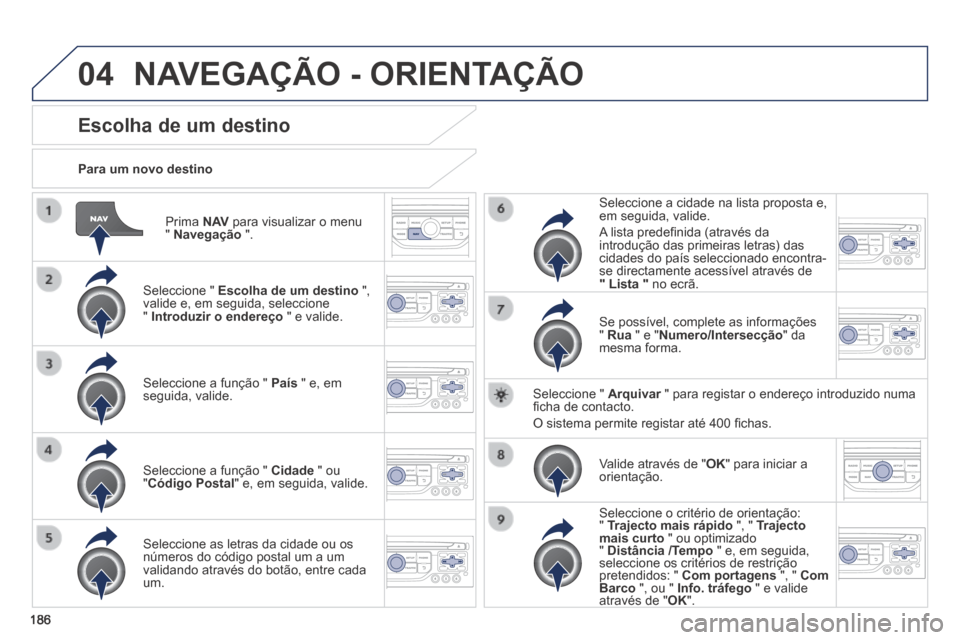 Peugeot 308 CC 2013.5  Manual do proprietário (in Portuguese) 04
186
  Prima   N AV  para visualizar o menu "  Navegação   ".  
  Para  um  novo  destino  
Escolha de um destino 
  Seleccione  "   Escolha de um destino   ", valide e, em seguida, seleccione "  