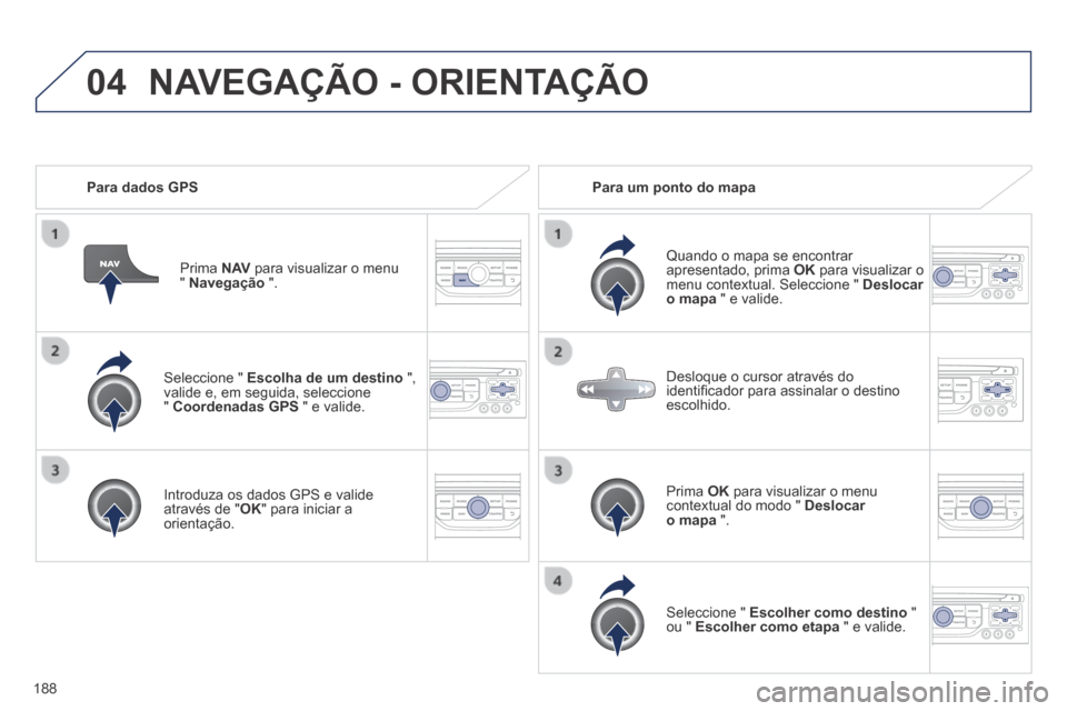 Peugeot 308 CC 2013.5  Manual do proprietário (in Portuguese) 04
188
  Seleccione  "   Escolha de um destino   ", valide e, em seguida, seleccione "  Coordenadas GPS  " e valide.  
  Introduza os dados GPS e valide através de " OK " para iniciar a orientação.