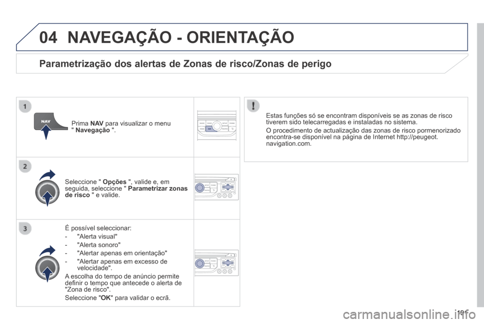 Peugeot 308 CC 2013.5  Manual do proprietário (in Portuguese) 04
191
 NAVEGAÇÃO - ORIENTAÇÃO 
  É  possível  seleccionar: 
   -   "Alerta  visual" 
  -   "Alerta  sonoro" 
  -   "Alertar  apenas  em  orientação" 
  -   "Alertar apenas em excesso de veloc