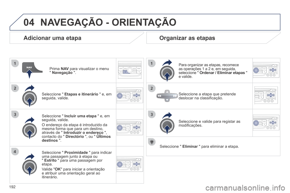 Peugeot 308 CC 2013.5  Manual do proprietário (in Portuguese) 04
192
  Adicionar  uma  etapa 
  Prima   N AV  para visualizar o menu "  Navegação   ".  
  Seleccione  "   Etapas e itinerário  " e, em seguida,  valide.  
  Seleccione  "   Proximidade  " para i