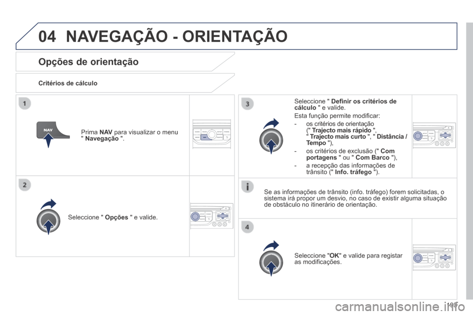 Peugeot 308 CC 2013.5  Manual do proprietário (in Portuguese) 04
193
Opções de orientação 
  Critérios  de  cálculo  
  Seleccione  "   Opções  " e valide.  
  Seleccione  " OK " e valide para registar as modiﬁ cações.   
  Seleccione  "   Deﬁ nir 