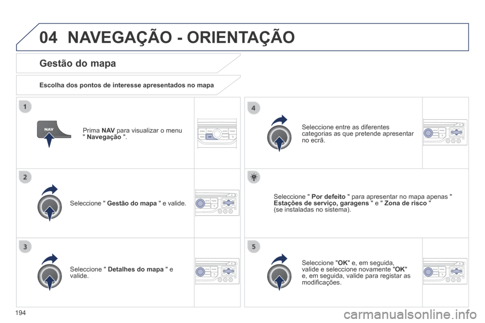 Peugeot 308 CC 2013.5  Manual do proprietário (in Portuguese) 04
194
  Prima   N AV  para visualizar o menu "  Navegação   ".  
  Gestão  do  mapa 
  Escolha dos pontos de interesse apresentados no mapa  
  Seleccione  "   Gestão do mapa  " e valide.  
  Sel
