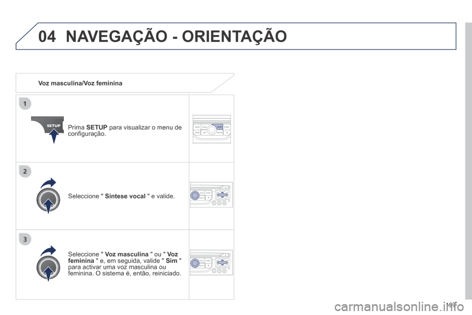 Peugeot 308 CC 2013.5  Manual do proprietário (in Portuguese) 04
197
   Voz  masculina/Voz  feminina  
  Prima   SETUP  para visualizar o menu de conﬁ guração.  
  Seleccione  "   Voz masculina  " ou "  Voz feminina  " e, em seguida, valide "  Sim   " para a