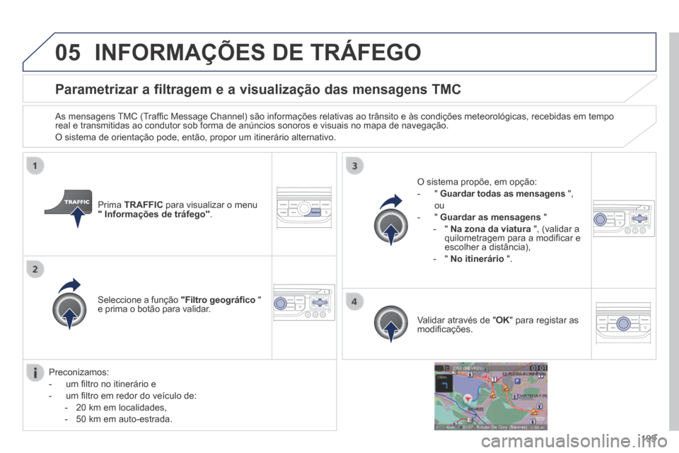 Peugeot 308 CC 2013.5 Manual do proprietário (in Portuguese) 05
199
Parametrizar a filtragem e a visualização das mensagens TMC
As mensagens TMC (Traffi c Message Channel) são informações relativas ao trânsito e às condições meteorológicas, recebi Peugeot 308 CC 2013.5 Manual do proprietário (in Portuguese) 05
199
Parametrizar a filtragem e a visualização das mensagens TMC
As mensagens TMC (Traffi c Message Channel) são informações relativas ao trânsito e às condições meteorológicas, recebi