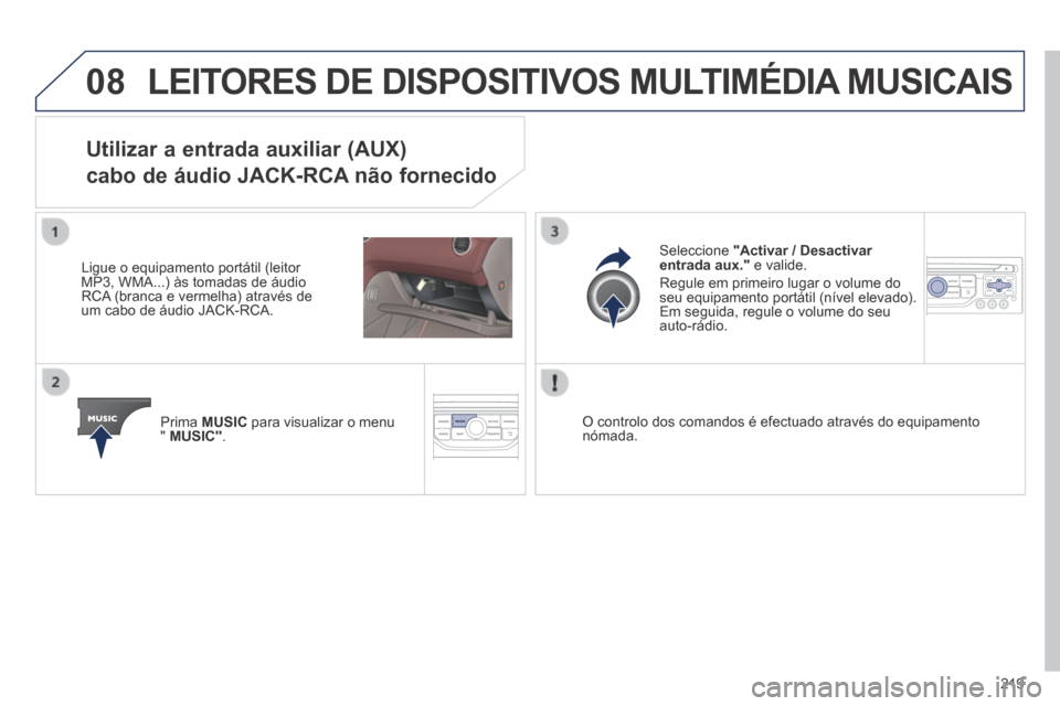 Peugeot 308 CC 2013.5  Manual do proprietário (in Portuguese) 08
219
 LEITORES DE DISPOSITIVOS MULTIMÉDIA MUSICAIS 
Utilizar a entrada auxiliar (AUX)  
cabo de áudio JACK-RCA não fornecido 
  Ligue o equipamento portátil (leitor MP3, WMA...) às tomadas de �