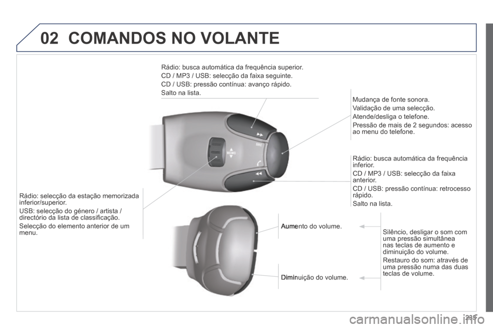 Peugeot 308 CC 2013.5  Manual do proprietário (in Portuguese) 02
235
 COMANDOS NO VOLANTE 
  Rádio: busca automática da frequência superior. 
 CD / MP3 / USB: selecção da faixa seguinte. 
 CD / USB: pressão contínua: avanço rápido. 
 Salto  na  lista.  