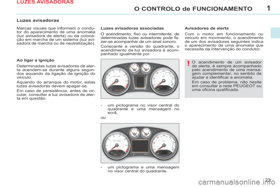 Peugeot 308 CC 2013.5  Manual do proprietário (in Portuguese) 1
!
23
O CONTROLO de FUNCIONAMENTO
 O acendimento de um avisador 
de alerta, é sempre acompanhado 
pelo acendimento de uma mensa-
gem complementar, no sentido de 
ajudar a identiﬁ car a anomalia. 
