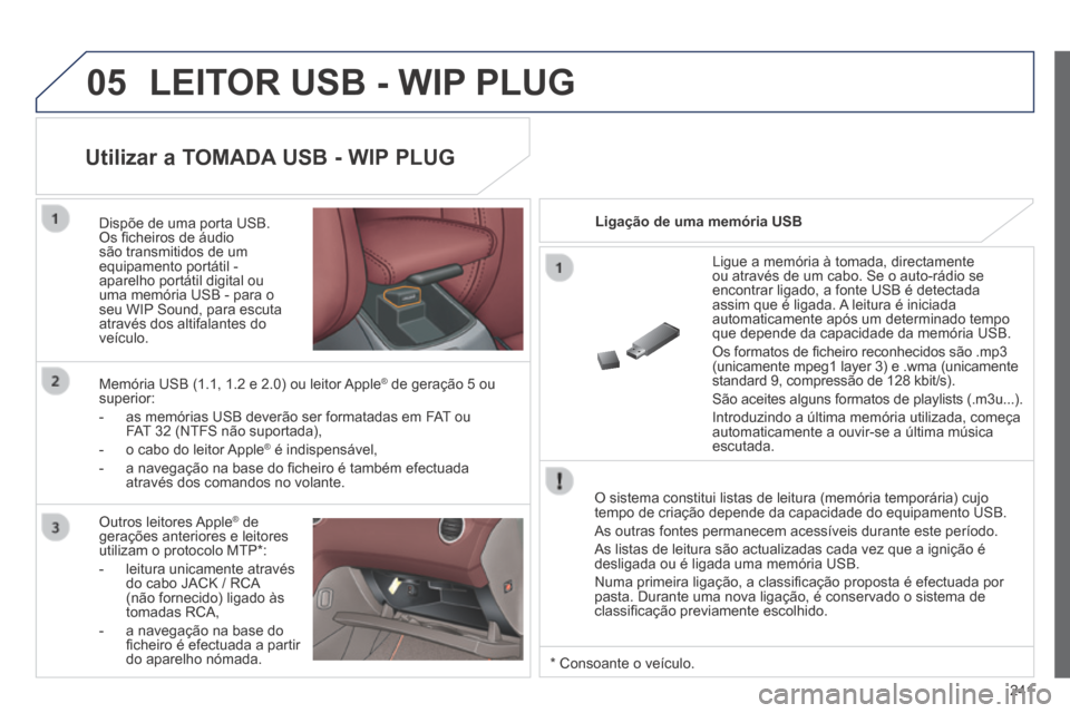 Peugeot 308 CC 2013.5  Manual do proprietário (in Portuguese) 05
241
 LEITOR USB - WIP PLUG 
  O sistema constitui listas de leitura (memória temporária) cujo \
tempo de criação depende da capacidade do equipamento USB. 
 As outras fontes permanecem acessív