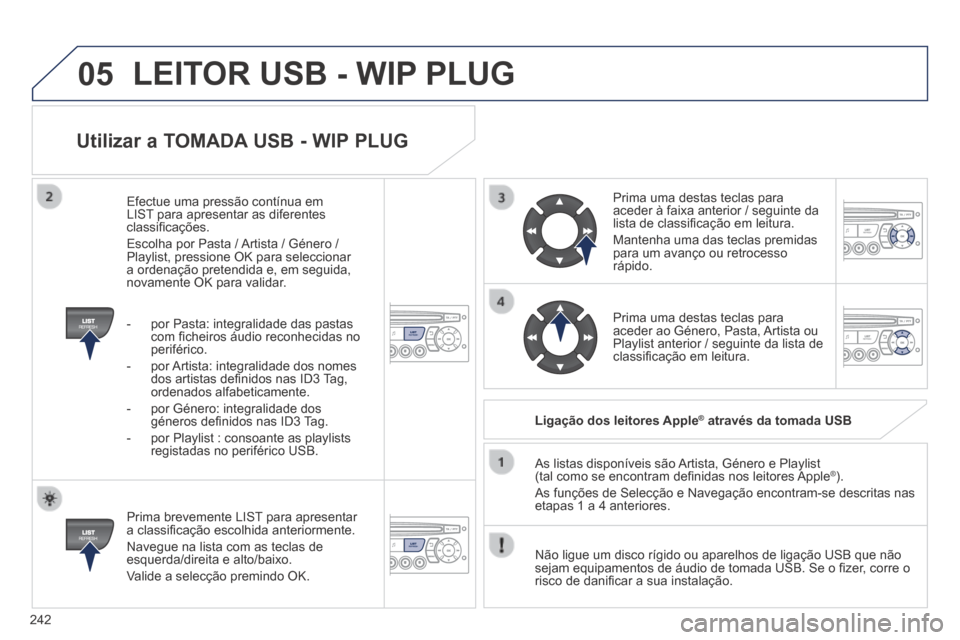 Peugeot 308 CC 2013.5  Manual do proprietário (in Portuguese) 05
242
  Utilizar a TOMADA USB - WIP PLUG 
  Prima brevemente LIST para apresentar a classiﬁ cação escolhida anteriormente. 
 Navegue na lista com as teclas de esquerda/direita e alto/baixo. 
 Val