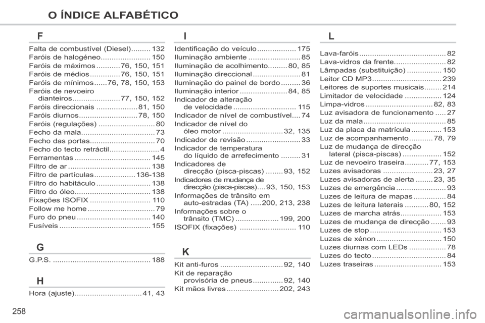 Peugeot 308 CC 2013.5  Manual do proprietário (in Portuguese) 258
O ÍNDICE ALFABÉTICO
Kit anti-furos .............................92, 140
Kit de reparação provisória de pneus ..............92, 140
Kit mãos livres ........................202, 243
G.P.S. ...