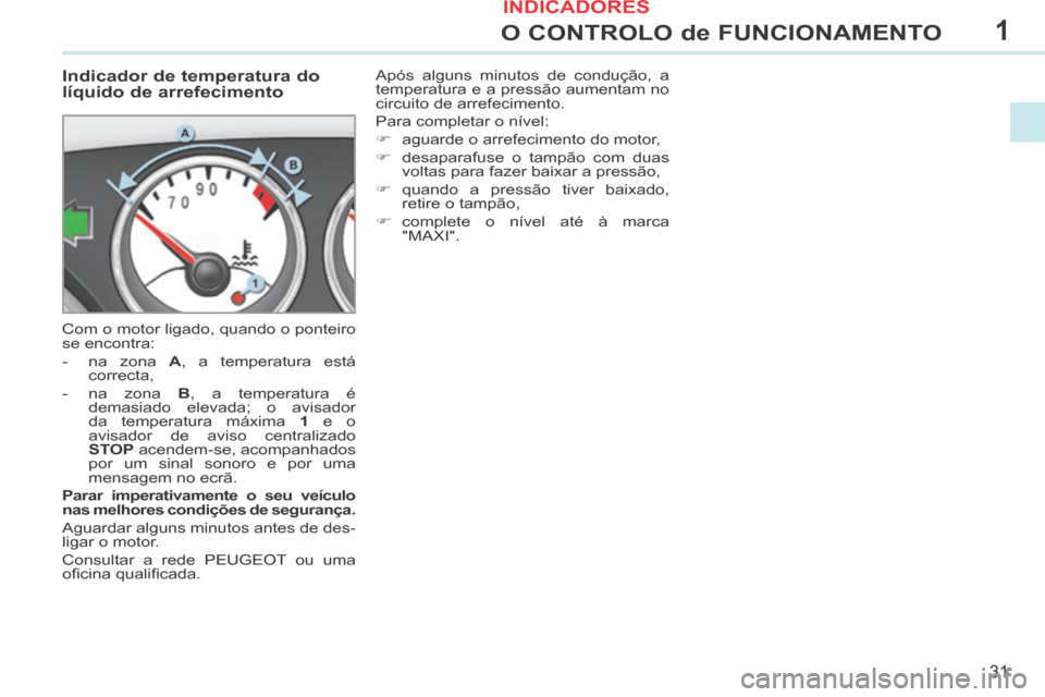 Peugeot 308 CC 2013.5  Manual do proprietário (in Portuguese) 1
31
O CONTROLO de FUNCIONAMENTO
             Indicador de temperatura do 
líquido de arrefecimento 
 Com o motor ligado, quando o ponteiro 
se encontra: 
   -   na  zona   A , a temperatura está co