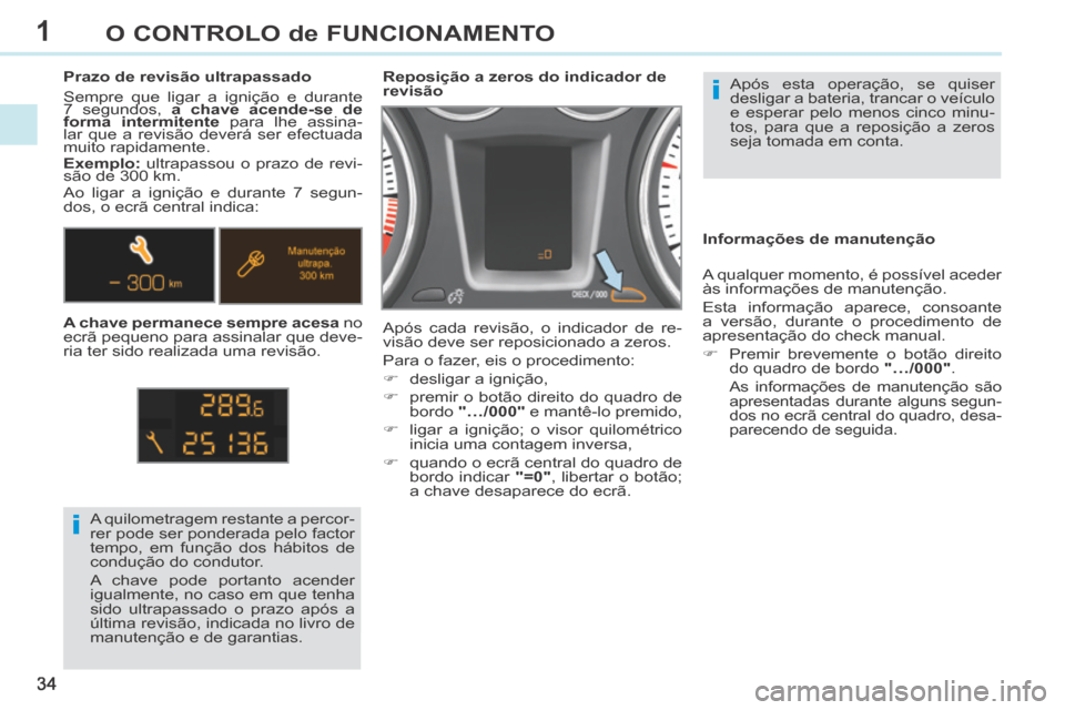 Peugeot 308 CC 2013.5  Manual do proprietário (in Portuguese) 1
i
i
34
O CONTROLO de FUNCIONAMENTO
 Após esta operação, se quiser 
desligar a bateria, trancar o veículo 
e esperar pelo menos cinco minu-
tos, para que a reposição a zeros 
seja tomada em con