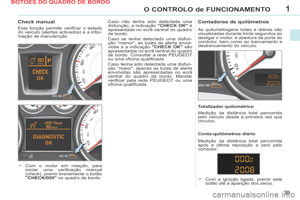 Peugeot 308 CC 2013.5  Manual do proprietário (in Portuguese) 1
35
O CONTROLO de FUNCIONAMENTO
             Check manual 
 Esta  função  permite  veriﬁ car  o  estado 
do veículo (alertas activados) e a infor-
mação de manutenção. 
     Com o motor e