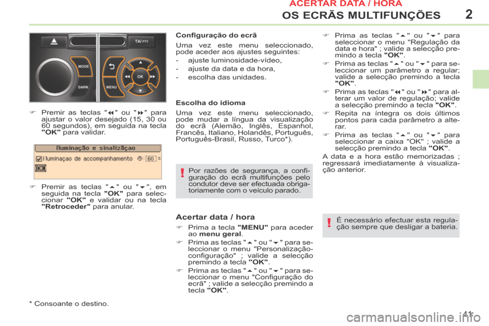 Peugeot 308 CC 2013.5  Manual do proprietário (in Portuguese) 2
!
!
41
OS ECRÃS MULTIFUNÇÕES
  Por  razões  de  segurança,  a  conﬁ -
guração do ecrã multifunções pelo 
condutor deve ser efectuada obriga-
toriamente com o veículo parado.   
  Conﬁ