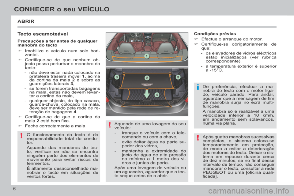 Peugeot 308 CC 2013.5  Manual do proprietário (in Portuguese) !
!
i
!
6
CONHECER o seu VEÍCULO
 ABRIR 
  Tecto  escamoteável 
 O funcionamento do tecto é da 
responsabilidade total do condu-
tor. 
 Aquando das manobras do tec-
to,  veriﬁ car  se  não  se  