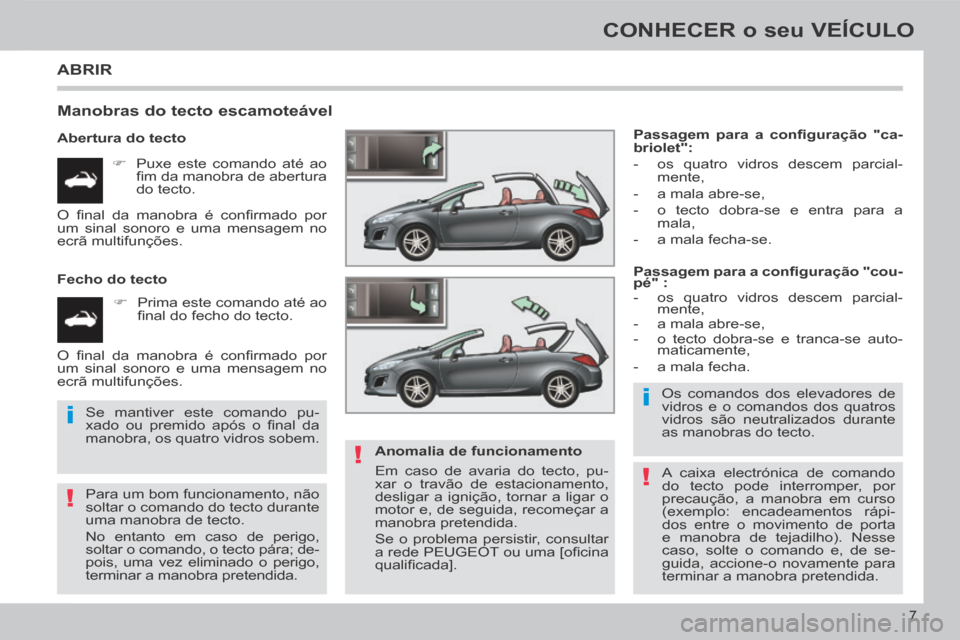 Peugeot 308 CC 2013.5  Manual do proprietário (in Portuguese) !
i
!
i
!
7
CONHECER o seu VEÍCULO
 ABRIR 
  Manobras do tecto escamoteável 
  Abertura  do  tecto       Puxe este comando até ao ﬁ m da manobra de abertura 
do  tecto.  
  Fecho  do  tecto   