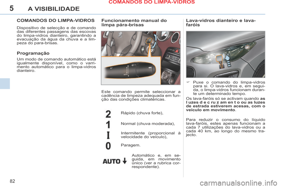 Peugeot 308 CC 2013.5 Manual do proprietário (in Portuguese) 5
82
A VISIBILIDADE
COMANDOS DO LIMPA-VIDROS
Dispositivo de selecção e de comando
das diferentes passagens das escovas
do limpa-vidros dianteiro, garantindo a
evacuação da água da chuva e a Peugeot 308 CC 2013.5 Manual do proprietário (in Portuguese) 5
82
A VISIBILIDADE
COMANDOS DO LIMPA-VIDROS
Dispositivo de selecção e de comando
das diferentes passagens das escovas
do limpa-vidros dianteiro, garantindo a
evacuação da água da chuva e a
