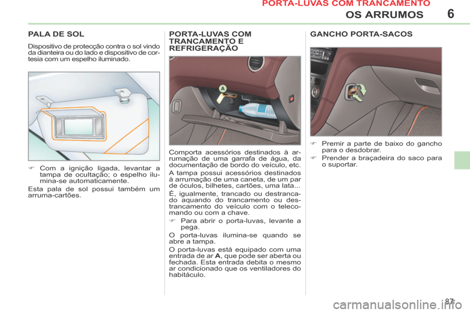 Peugeot 308 CC 2013.5 Manual do proprietário (in Portuguese) 6
87
OS ARRUMOS
PORTA-LUVAS COM TRANCAMENTO E REFRIGERAÇÃO
Comporta acessórios destinados à ar-
rumação de uma garrafa de água, da
documentação de bordo do veículo, etc.
A tampa possui Peugeot 308 CC 2013.5 Manual do proprietário (in Portuguese) 6
87
OS ARRUMOS
PORTA-LUVAS COM TRANCAMENTO E REFRIGERAÇÃO
Comporta acessórios destinados à ar-
rumação de uma garrafa de água, da
documentação de bordo do veículo, etc.
A tampa possui