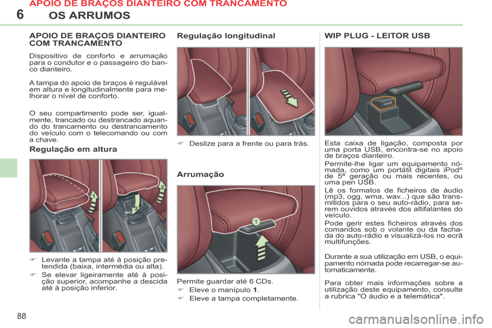 Peugeot 308 CC 2013.5  Manual do proprietário (in Portuguese) 6
88
OS ARRUMOS
APOIO DE BRAÇOS DIANTEIRO COM TRANCAMENTO 
 Dispositivo de conforto e arrumação 
para o condutor e o passageiro do ban-
co dianteiro. 
 A tampa do apoio de braços é regulável 
em