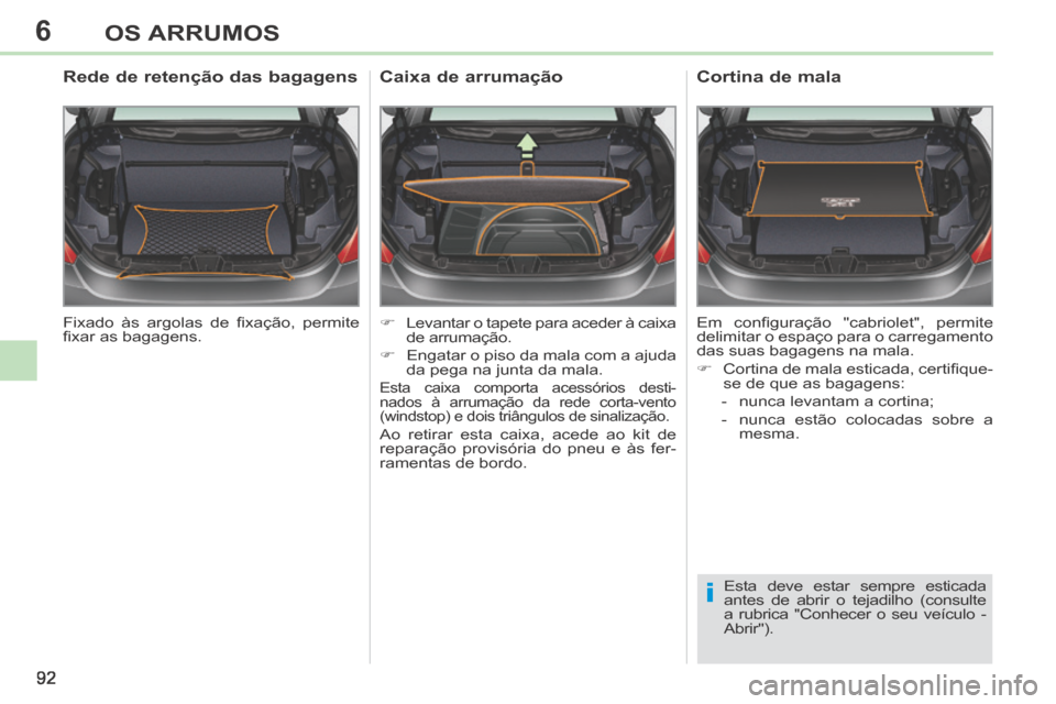 Peugeot 308 CC 2013.5  Manual do proprietário (in Portuguese) 6
i
92
OS ARRUMOS
 Fixado  às  argolas  de  ﬁ xação,  permite 
ﬁ xar as bagagens.  
        Rede de retenção das bagagens 
      Levantar o tapete para aceder à caixa de arrumação. 
  