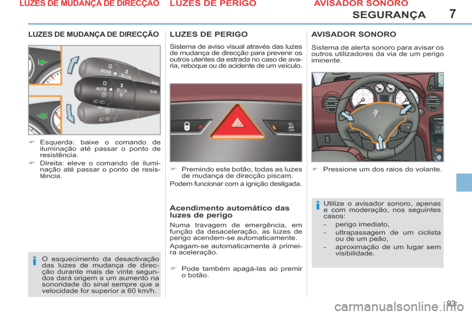 Peugeot 308 CC 2013.5  Manual do proprietário (in Portuguese) 7
i
i
93
SEGURANÇA
LUZES DE MUDANÇA DE DIRECÇÃO 
 O esquecimento da desactivação 
das luzes de mudança de direc-
ção durante mais de vinte segun-
dos dará origem a um aumento na 
sonoridade 
