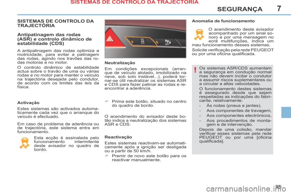 Peugeot 308 CC 2013.5  Manual do proprietário (in Portuguese) 7
!
95
SEGURANÇA
 Os sistemas ASR/CDS aumentam 
a segurança em condução normal 
mas não devem incitar o condutor 
a assumir riscos suplementares ou 
a circular a altas velocidades. 
 O funcioname