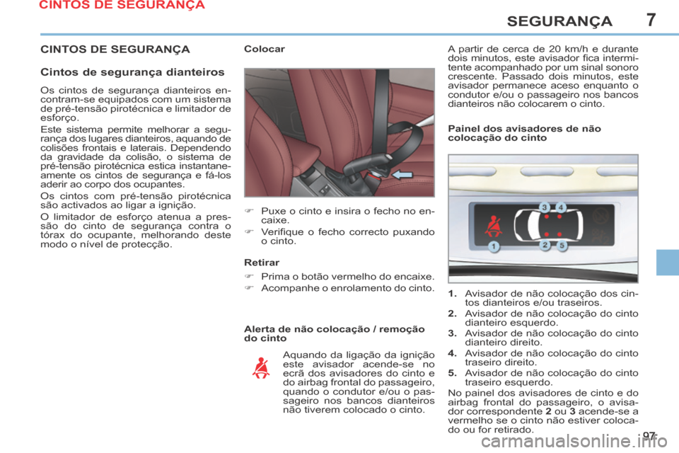 Peugeot 308 CC 2013.5  Manual do proprietário (in Portuguese) 7
97
SEGURANÇA
 CINTOS DE SEGURANÇA 
  Cintos de segurança dianteiros 
  Alerta de não colocação / remoção 
do cinto             Colocar 
      Puxe o cinto e insira o fecho no en-caixe. 
 