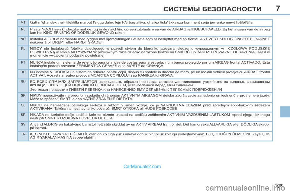 Peugeot 308 CC 2013.5  Инструкция по эксплуатации (in Russian) 7
MTQatt m’ghandek thalli tifel/tiﬂ a marbut f’siggu dahru lejn l-Airbag attiva, ghaliex tista’ tikkawza korriment serju jew anke mewt lit-tifel/tiﬂ a
NLPlaats NOOIT een kinderzitje met de r