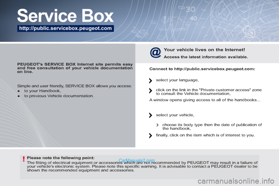 Peugeot 308 CC 2011  Owners Manual !   
Please note the following point: 
 
  The ﬁ tting of electrical equipment or accessories which are not recommended by PEUGEOT may result in a failure of 
your vehicles electronic system. Pleas