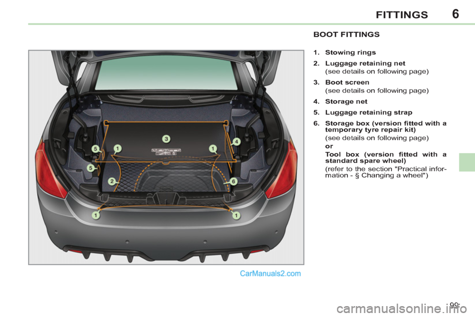 Peugeot 308 CC 2011  Owners Manual 6
99
FITTINGS
   
 
 
 
 
 
 
 
 
 
 
 
 
 
BOOT FITTINGS 
 
 
 
1. 
  Stowing rings 
 
   
2. 
  Luggage retaining net 
 
 
  (see details on following page) 
   
3. 
  Boot screen 
 
 
  (see detail