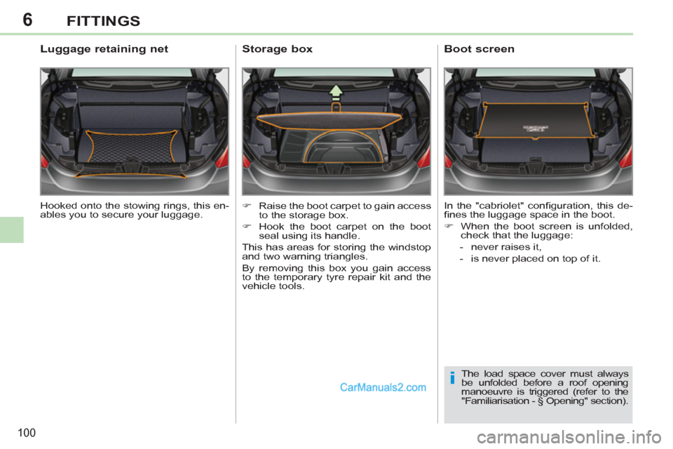 Peugeot 308 CC 2011  Owners Manual 6
i
100
FITTINGS
  Hooked onto the stowing rings, this en-
ables you to secure your luggage.  
 
 
 
 
 
 
 
Luggage retaining net 
 
 
 
�) 
  Raise the boot carpet to gain access 
to the storage box