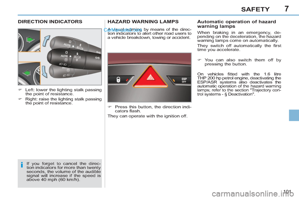 Peugeot 308 CC 2011  Owners Manual 7
i
101
SAFETY
   
 
 
 
 
 
 
 
 
 
 
DIRECTION INDICATORS 
 
If you forget to cancel the direc-
tion indicators for more than twenty 
seconds, the volume of the audible 
signal will increase if the 