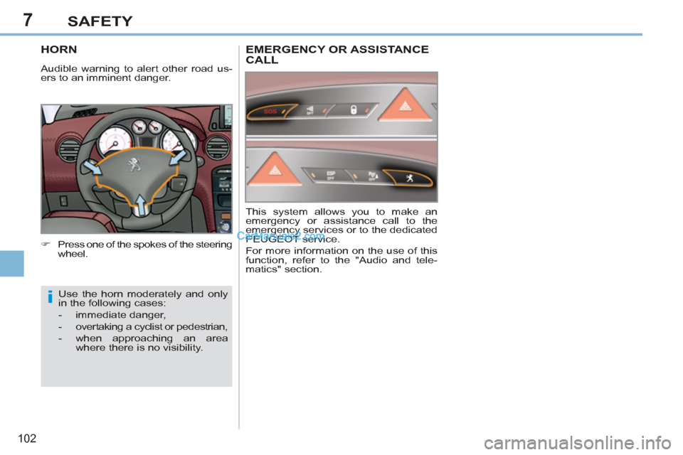Peugeot 308 CC 2011  Owners Manual 7
i
102
SAFETY
   
 
 
 
 
 
 
 
HORN 
 
 
 
�) 
  Press one of the spokes of the steering 
wheel.  
  Use the horn moderately and only 
in the following cases: 
   
 
-  immediate danger, 
   
-   ov