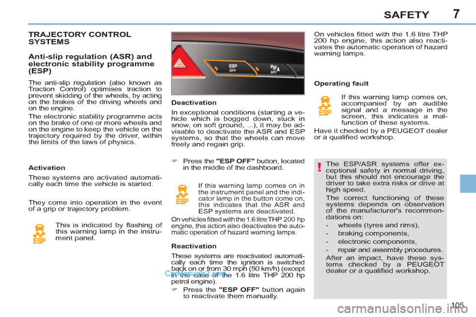 Peugeot 308 CC 2011  Owners Manual 7
!
105
SAFETY
  The ESP/ASR systems offer ex-
ceptional safety in normal driving, 
but this should not encourage the 
driver to take extra risks or drive at 
high speed. 
  The correct functioning of