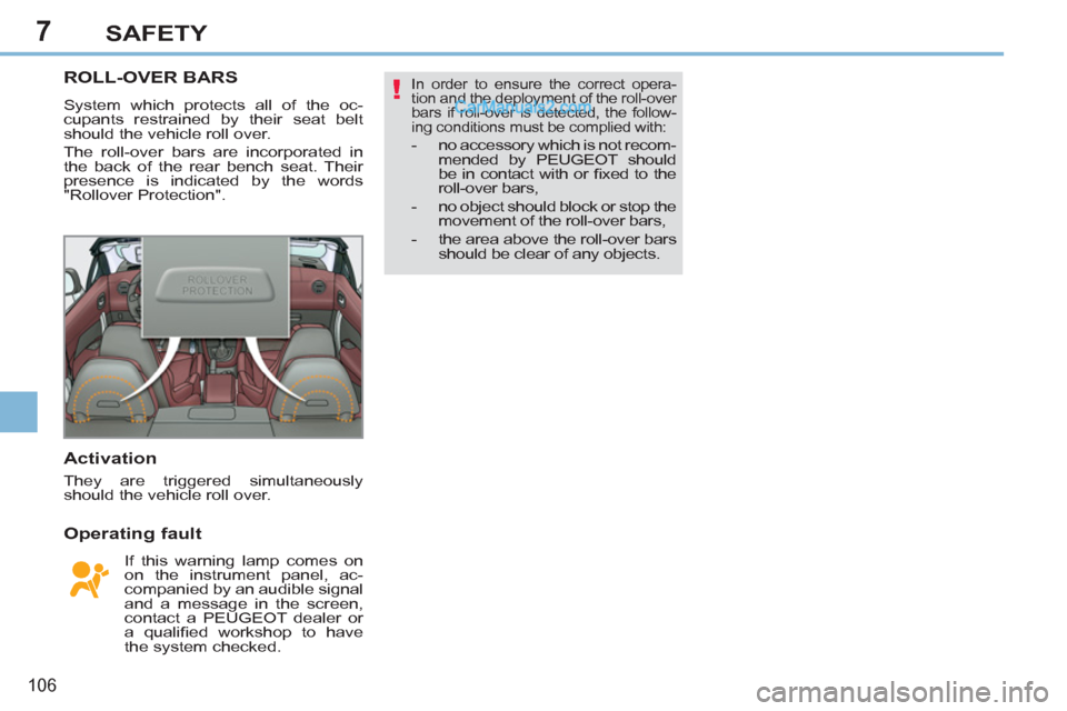 Peugeot 308 CC 2011  Owners Manual 7
!
106
SAFETY
   
 
 
 
 
 
 
 
ROLL-OVER BARS 
 
System which protects all of the oc-
cupants restrained by their seat belt 
should the vehicle roll over. 
  The roll-over bars are incorporated in 
