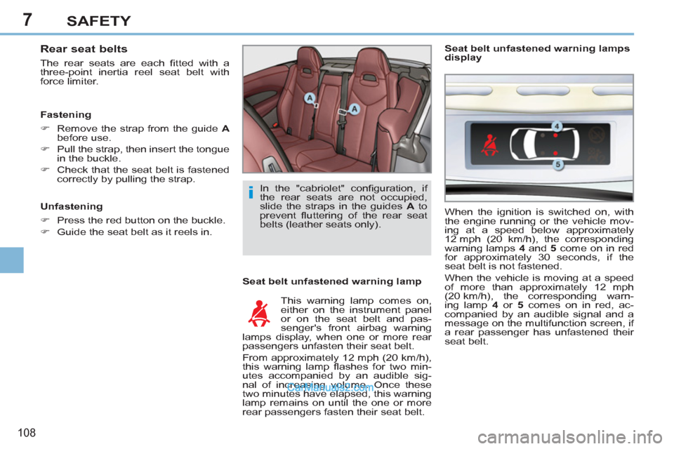 Peugeot 308 CC 2011  Owners Manual 7
i
108
SAFETY
   
Rear seat belts 
 
The rear seats are each ﬁ tted with a 
three-point inertia reel seat belt with 
force limiter. 
   
Seat belt unfastened warning lamp 
  This warning lamp comes