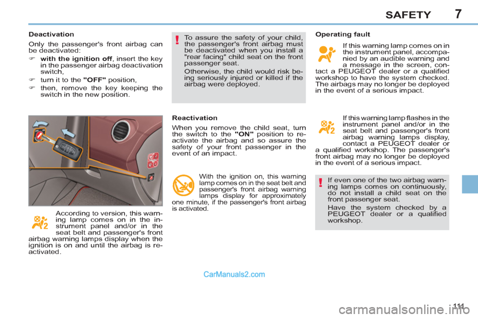 Peugeot 308 CC 2011  Owners Manual 7
!
!
111
SAFETY
  If even one of the two airbag warn-
ing lamps comes on continuously, 
do not install a child seat on the 
front passenger seat. 
  Have the system checked by a 
PEUGEOT dealer or a 