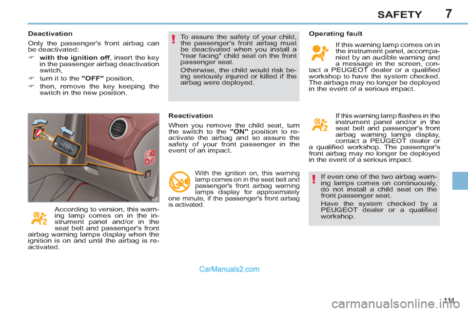 Peugeot 308 CC 2011 Owners Manual 7
!
!
111
SAFETY
If even one of the two airbag warn-
ing lamps comes on continuously,
do not install a child seat on the
front passenger seat.
Have the system checked by a
PEUGEOT dealer or a Peugeot 308 CC 2011 Owners Manual 7
!
!
111
SAFETY
If even one of the two airbag warn-
ing lamps comes on continuously,
do not install a child seat on the
front passenger seat.
Have the system checked by a
PEUGEOT dealer or a