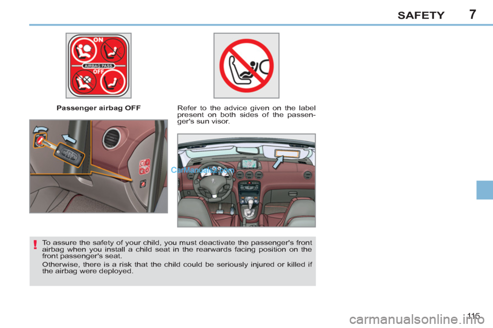 Peugeot 308 CC 2011 Owners Manual 7
!
11 5
SAFETY
Passenger airbag OFF
Refer to the advice given on the label
present on both sides of the passen-
gers sun visor.
To assure the safety of your child, you must deactiv Peugeot 308 CC 2011 Owners Manual 7
!
11 5
SAFETY
Passenger airbag OFF
Refer to the advice given on the label
present on both sides of the passen-
gers sun visor.
To assure the safety of your child, you must deactiv