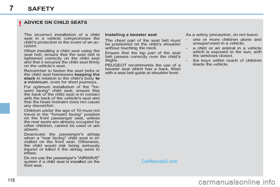 Peugeot 308 CC 2011  Owners Manual 7
!
11 8
SAFETY
   
 
 
 
 
 
 
 
 
ADVICE ON CHILD SEATS 
 
 
Installing a booster seat 
  The chest part of the seat belt must 
be positioned on the childs shoulder 
without touching the neck. 
  E