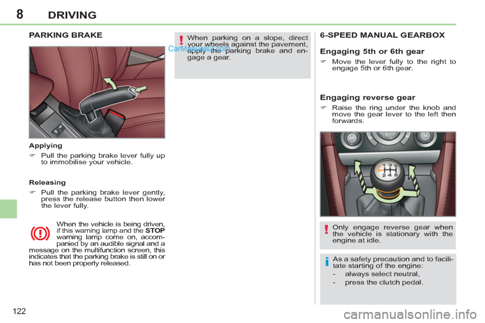 Peugeot 308 CC 2011  Owners Manual 8
!
i
!
122
DRIVING
  When parking on a slope, direct 
your wheels against the pavement, 
apply the parking brake and en-
gage a gear.  
  
 
 
 
 
 
PARKING BRAKE  
 
 
Applying 
   
 
�) 
  Pull the