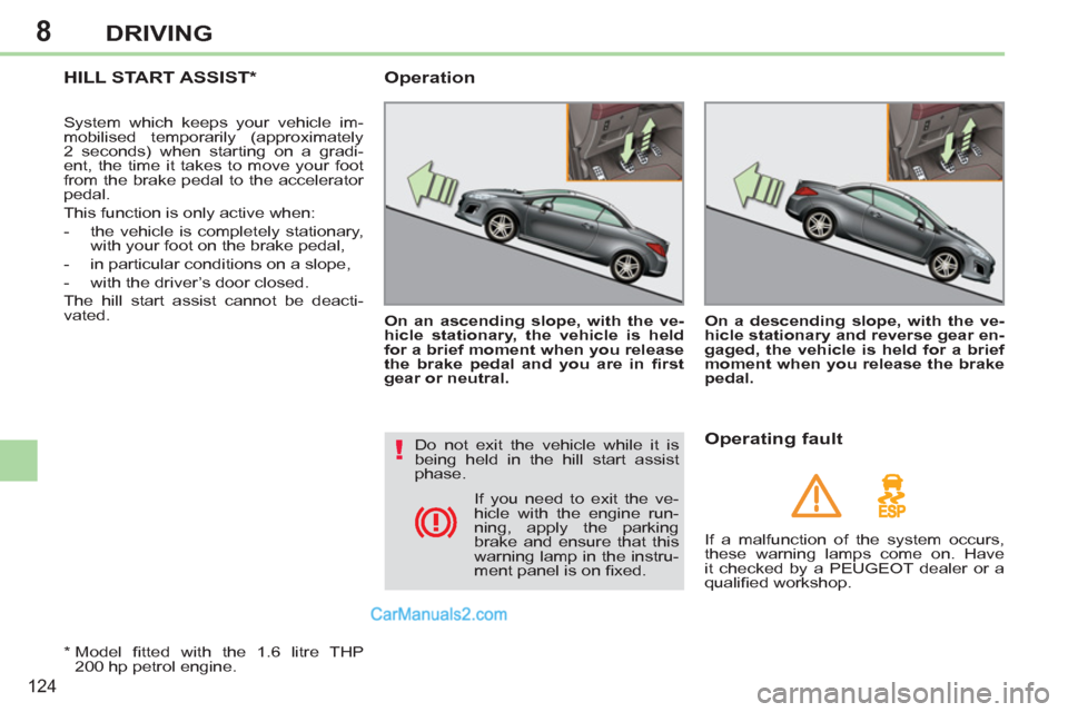 Peugeot 308 CC 2011  Owners Manual 8
!
124
DRIVING
   
 
 
 
 
HILL START ASSIST *  
 
System which keeps your vehicle im-
mobilised temporarily (approximately 
2 seconds) when starting on a gradi-
ent, the time it takes to move your f