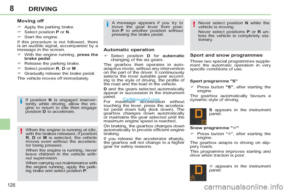 Peugeot 308 CC 2011  Owners Manual 8
!
!
i
i
126
DRIVING
   
Moving off 
 
 
 
�) 
  Apply the parking brake. 
   
�) 
  Select position  P 
 or  N 
. 
   
�) 
  Start the engine.  
  If this procedure is not followed, there 
is an aud