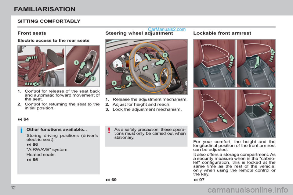 Peugeot 308 CC 2011 User Guide !i
12
FAMILIARISATION
  SITTING COMFORTABLY 
 
 
Steering wheel adjustment 
 
 
 
1. 
  Release the adjustment mechanism. 
   
2. 
  Adjust for height and reach. 
   
3. 
  Lock the adjustment mechani